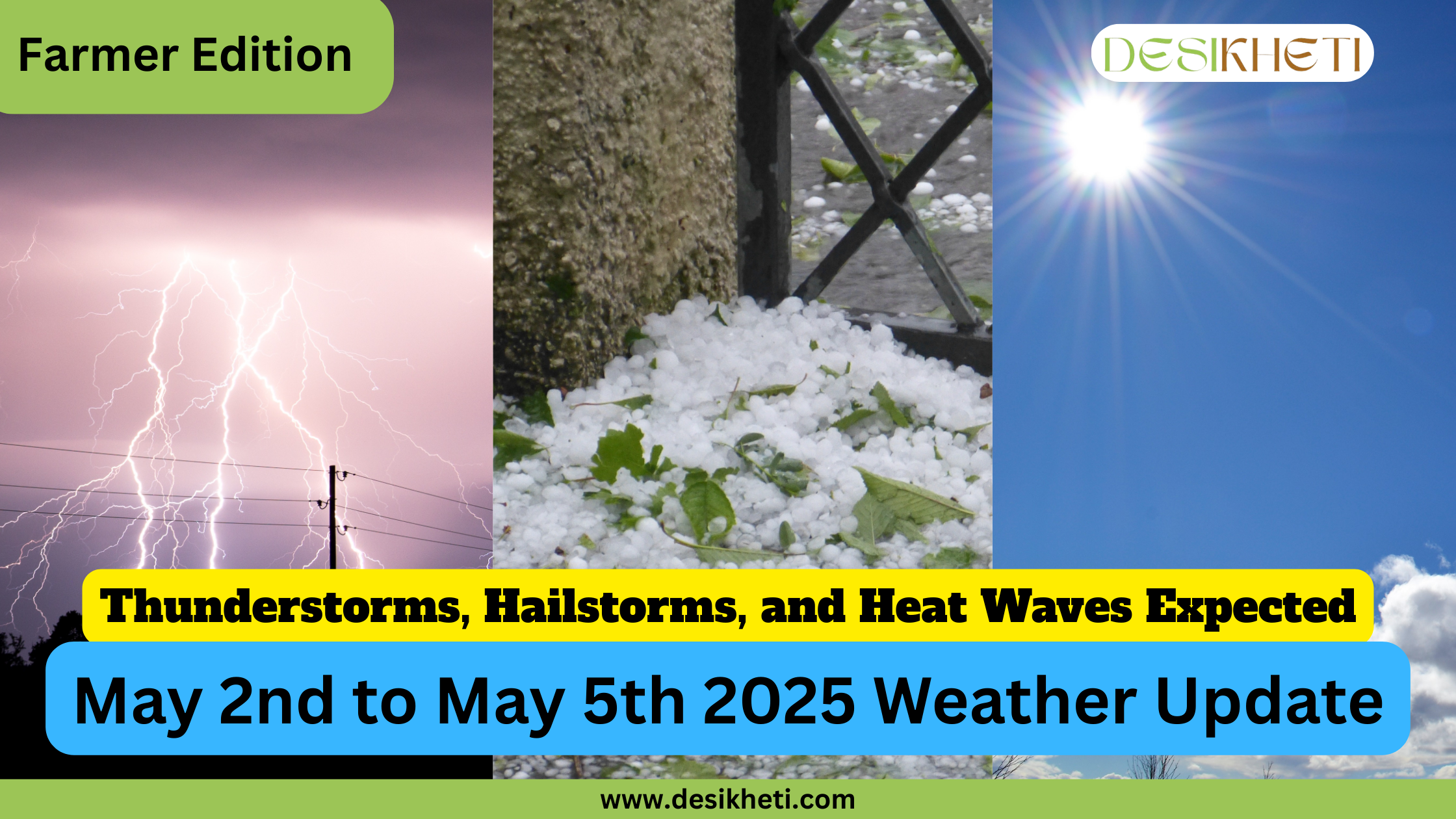A composite image divided into three vertical panels conveys a weather forecast for farmers. The left panel shows a dark, stormy sky with multiple bright lightning strikes. The central panel depicts a layer of white hailstones accumulated on the ground, partially covering green leaves. The right panel shows a bright sun shining in a clear blue sky with some wispy white clouds. A yellow banner across the bottom of the left panel reads "Thunderstorms, Hailstorms, and Heat Waves Expected." Below this, a light blue rounded rectangle spans across all three panels with the text "May 2nd to May 5th 2025 Weather Update" in a large, white, sans-serif font. The text "Farmer Edition" is visible in a green rounded rectangle in the top left corner. The "DESIKHETI" logo is in the top right corner, and the website address "www.desikheti.com" is at the bottom. Given the current date and location of Hyderabad, Telangana, India, this image provides a specific weather forecast relevant to agricultural activities in that region, highlighting potential severe weather events like thunderstorms, hailstorms, and heat waves in early May 2025.